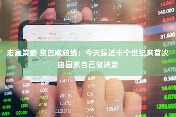宏赢策略 黎巴嫩总统：今天是近半个世纪来首次由国家自己做决定