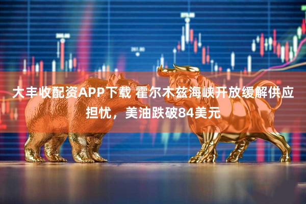 大丰收配资APP下载 霍尔木兹海峡开放缓解供应担忧，美油跌破84美元