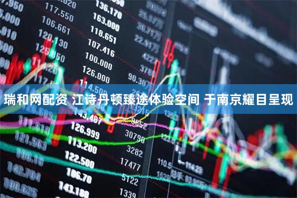瑞和网配资 江诗丹顿臻途体验空间 于南京耀目呈现