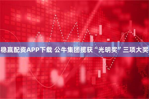 稳赢配资APP下载 公牛集团揽获“光明奖”三项大奖