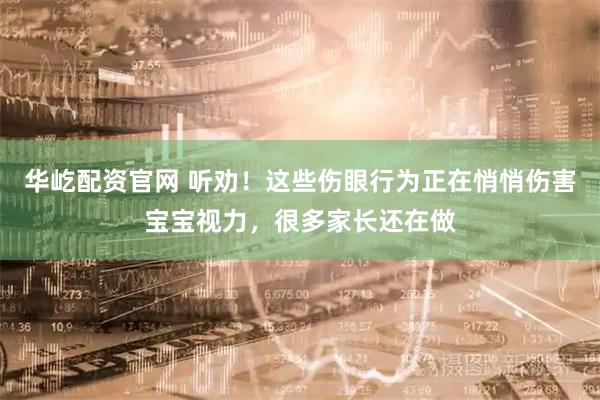 华屹配资官网 听劝！这些伤眼行为正在悄悄伤害宝宝视力，很多家长还在做