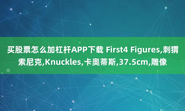 买股票怎么加杠杆APP下载 First4 Figures,刺猬索尼克,Knuckles,卡奥蒂斯,37.5cm,雕像
