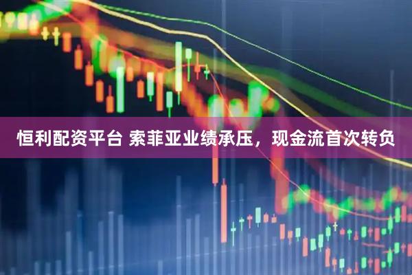 恒利配资平台 索菲亚业绩承压，现金流首次转负
